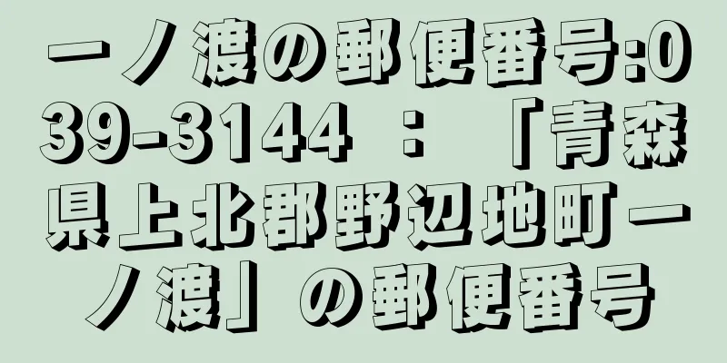 一ノ渡の郵便番号:039-3144 ： 「青森県上北郡野辺地町一ノ渡」の郵便番号