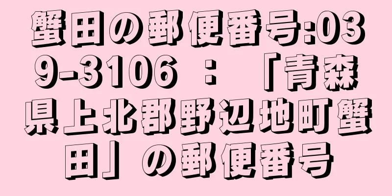 蟹田の郵便番号:039-3106 ： 「青森県上北郡野辺地町蟹田」の郵便番号