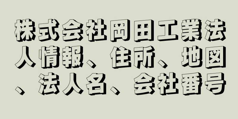 株式会社岡田工業法人情報、住所、地図、法人名、会社番号