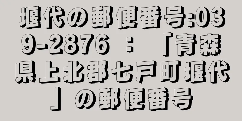 堰代の郵便番号:039-2876 ： 「青森県上北郡七戸町堰代」の郵便番号