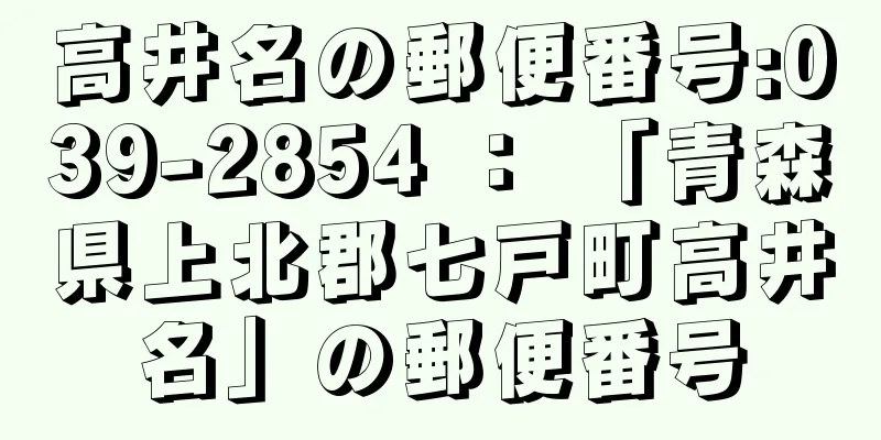 高井名の郵便番号:039-2854 ： 「青森県上北郡七戸町高井名」の郵便番号