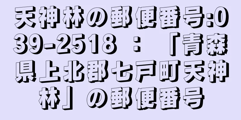 天神林の郵便番号:039-2518 ： 「青森県上北郡七戸町天神林」の郵便番号