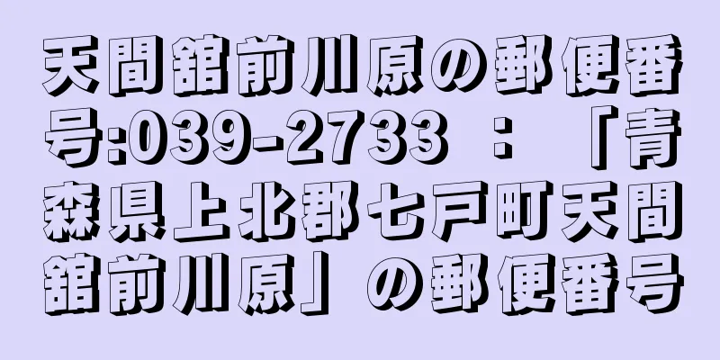 天間舘前川原の郵便番号:039-2733 ： 「青森県上北郡七戸町天間舘前川原」の郵便番号