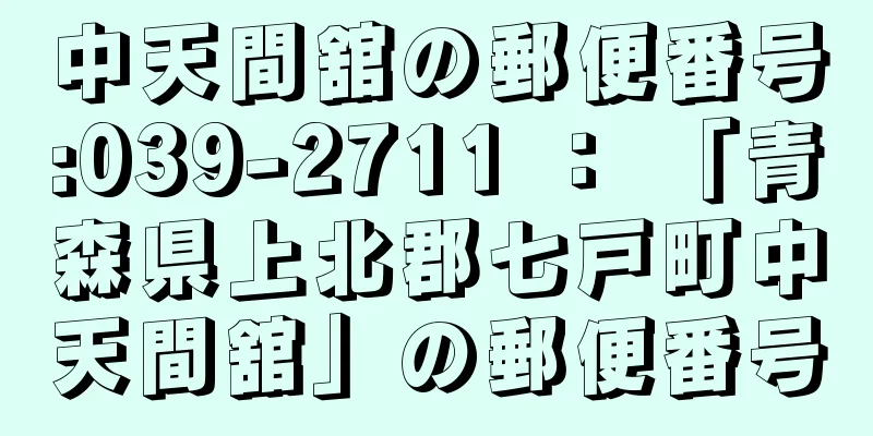 中天間舘の郵便番号:039-2711 ： 「青森県上北郡七戸町中天間舘」の郵便番号