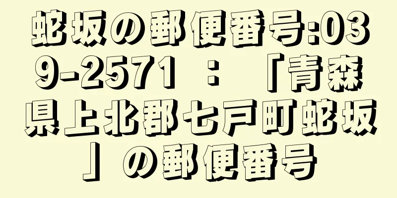 蛇坂の郵便番号:039-2571 ： 「青森県上北郡七戸町蛇坂」の郵便番号