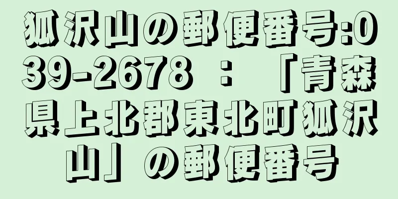 狐沢山の郵便番号:039-2678 ： 「青森県上北郡東北町狐沢山」の郵便番号