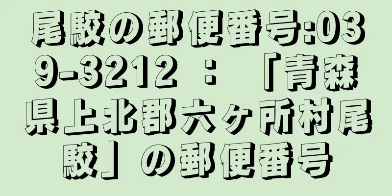 尾駮の郵便番号:039-3212 ： 「青森県上北郡六ヶ所村尾駮」の郵便番号