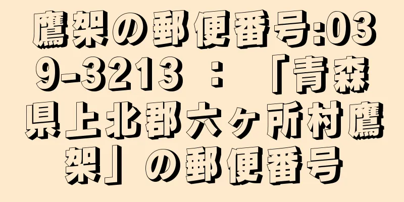 鷹架の郵便番号:039-3213 ： 「青森県上北郡六ヶ所村鷹架」の郵便番号