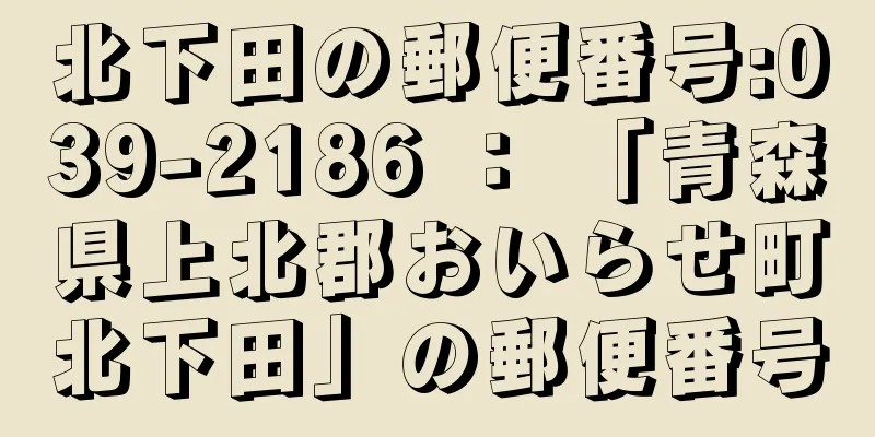 北下田の郵便番号:039-2186 ： 「青森県上北郡おいらせ町北下田」の郵便番号