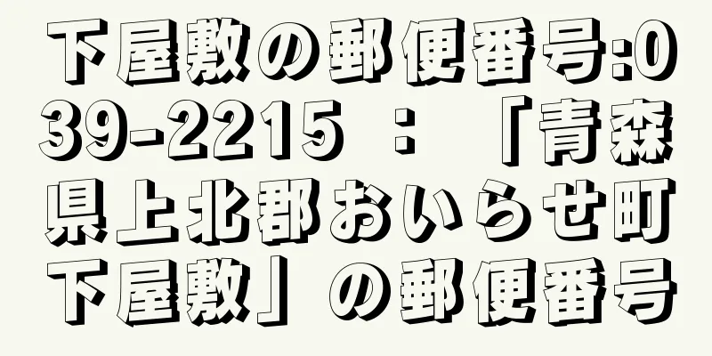 下屋敷の郵便番号:039-2215 ： 「青森県上北郡おいらせ町下屋敷」の郵便番号