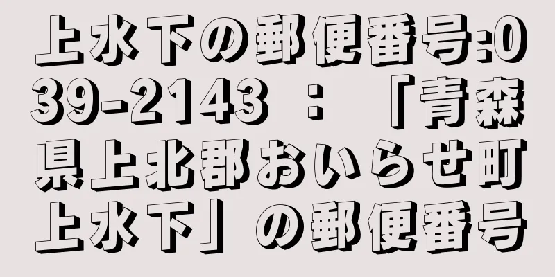 上水下の郵便番号:039-2143 ： 「青森県上北郡おいらせ町上水下」の郵便番号
