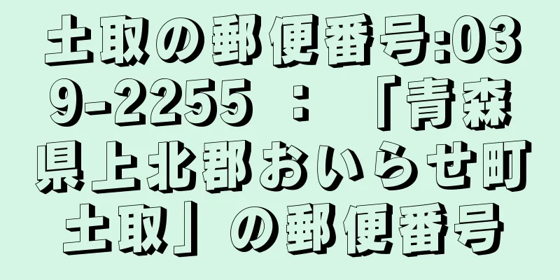 土取の郵便番号:039-2255 ： 「青森県上北郡おいらせ町土取」の郵便番号
