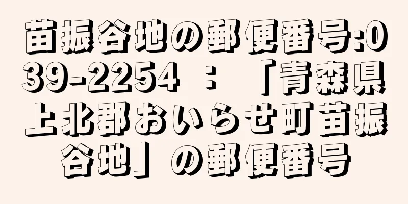 苗振谷地の郵便番号:039-2254 ： 「青森県上北郡おいらせ町苗振谷地」の郵便番号