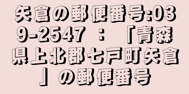 矢倉の郵便番号:039-2547 ： 「青森県上北郡七戸町矢倉」の郵便番号