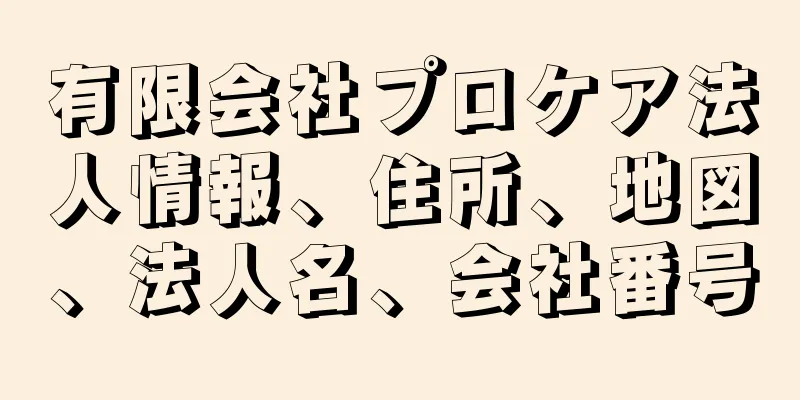 有限会社プロケア法人情報、住所、地図、法人名、会社番号