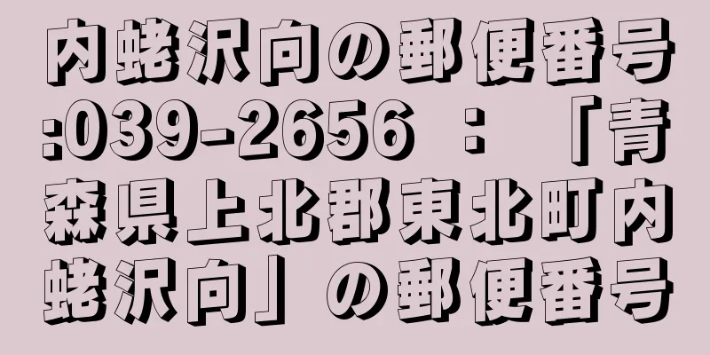 内蛯沢向の郵便番号:039-2656 ： 「青森県上北郡東北町内蛯沢向」の郵便番号