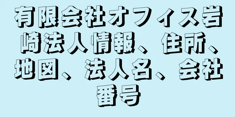 有限会社オフィス岩崎法人情報、住所、地図、法人名、会社番号