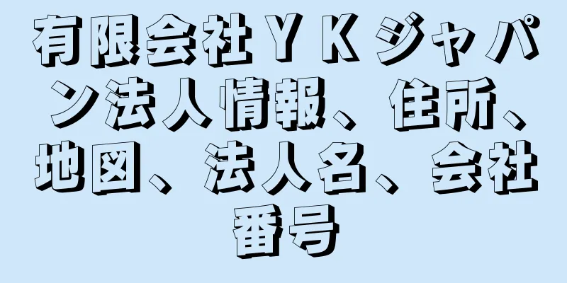 有限会社ＹＫジャパン法人情報、住所、地図、法人名、会社番号