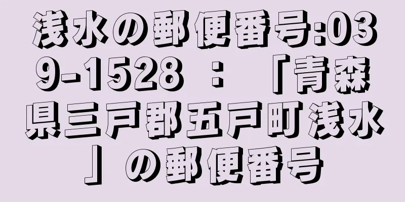 浅水の郵便番号:039-1528 ： 「青森県三戸郡五戸町浅水」の郵便番号