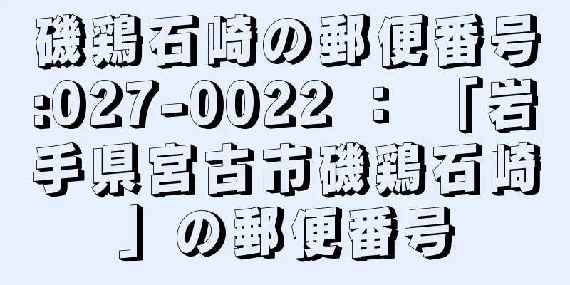 磯鶏石崎の郵便番号:027-0022 ： 「岩手県宮古市磯鶏石崎」の郵便番号