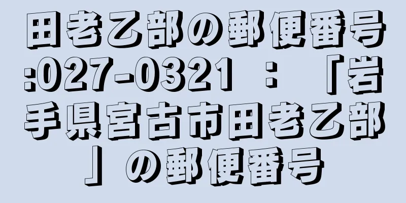 田老乙部の郵便番号:027-0321 ： 「岩手県宮古市田老乙部」の郵便番号