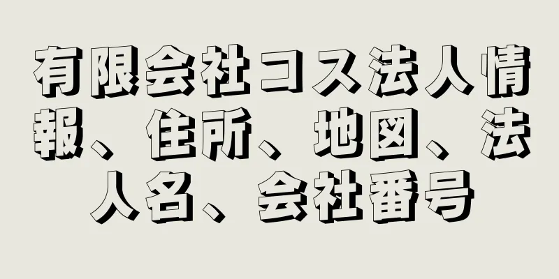 有限会社コス法人情報、住所、地図、法人名、会社番号