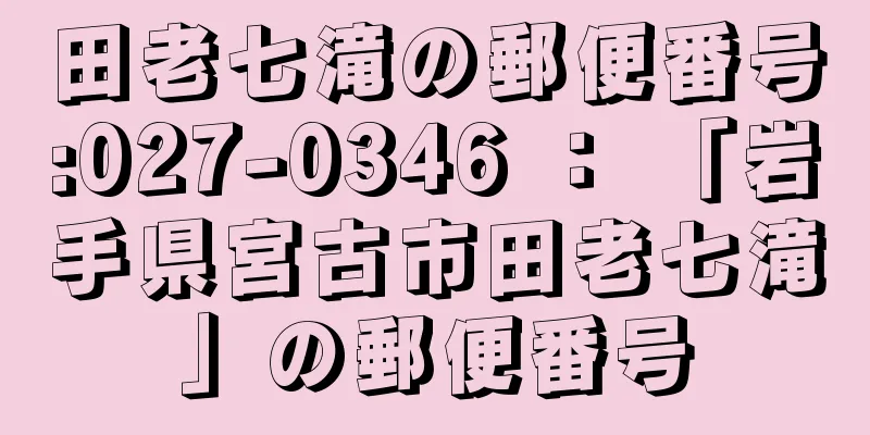 田老七滝の郵便番号:027-0346 ： 「岩手県宮古市田老七滝」の郵便番号