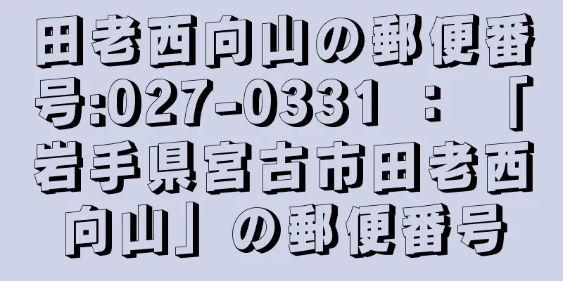 田老西向山の郵便番号:027-0331 ： 「岩手県宮古市田老西向山」の郵便番号