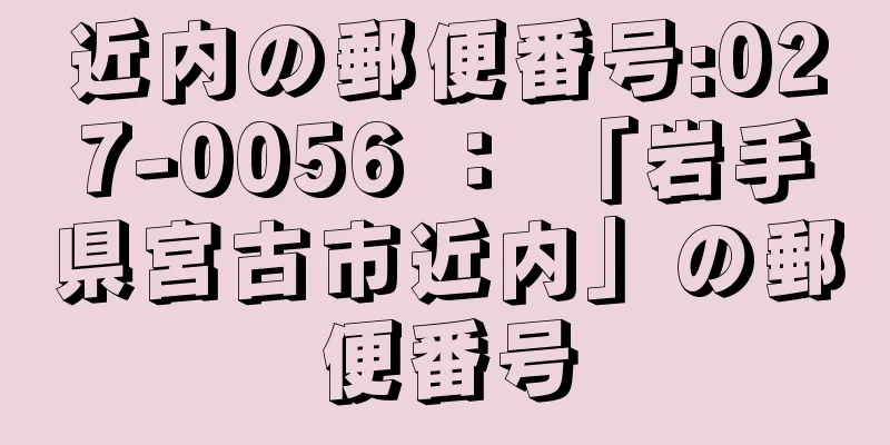 近内の郵便番号:027-0056 ： 「岩手県宮古市近内」の郵便番号