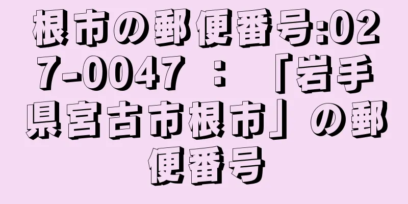 根市の郵便番号:027-0047 ： 「岩手県宮古市根市」の郵便番号