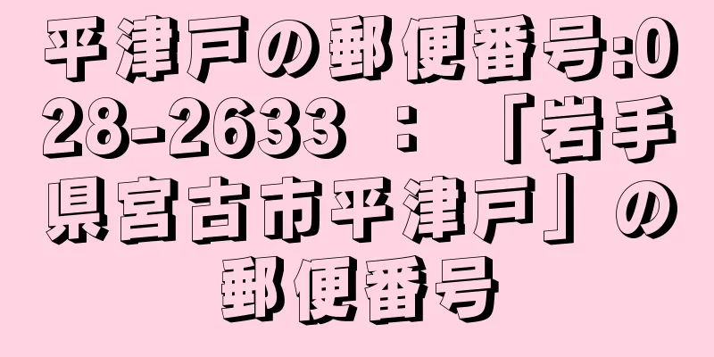 平津戸の郵便番号:028-2633 ： 「岩手県宮古市平津戸」の郵便番号