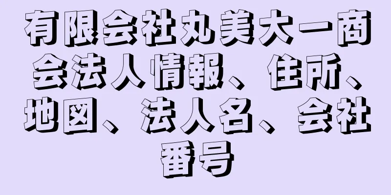 有限会社丸美大一商会法人情報、住所、地図、法人名、会社番号