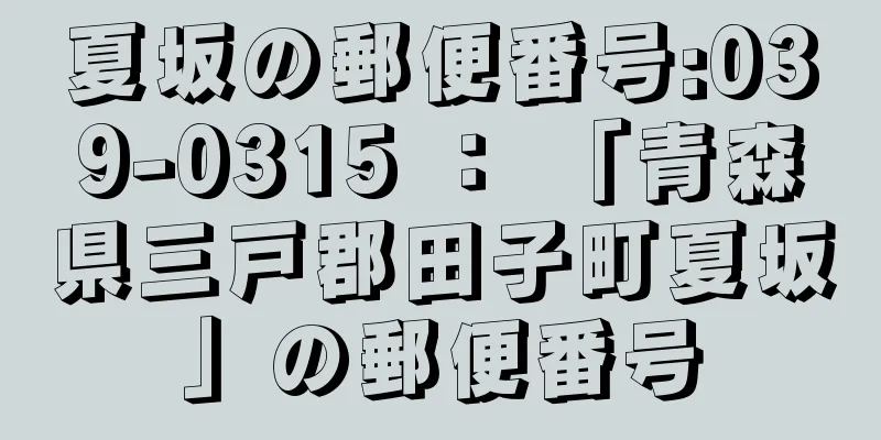 夏坂の郵便番号:039-0315 ： 「青森県三戸郡田子町夏坂」の郵便番号