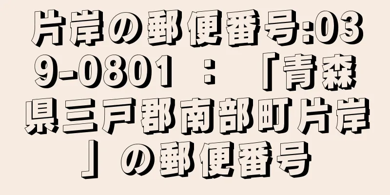片岸の郵便番号:039-0801 ： 「青森県三戸郡南部町片岸」の郵便番号