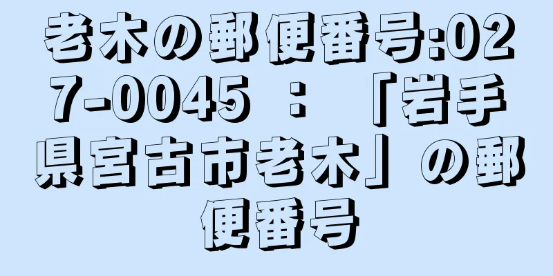 老木の郵便番号:027-0045 ： 「岩手県宮古市老木」の郵便番号