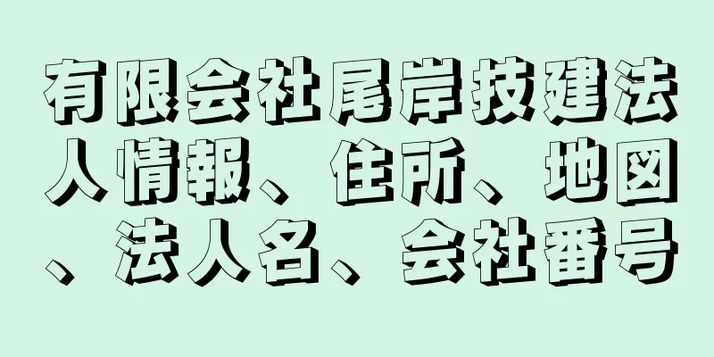 有限会社尾岸技建法人情報、住所、地図、法人名、会社番号
