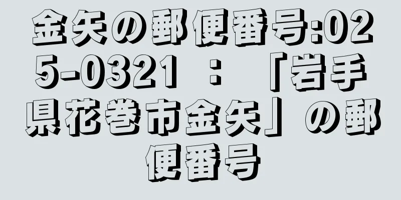 金矢の郵便番号:025-0321 ： 「岩手県花巻市金矢」の郵便番号