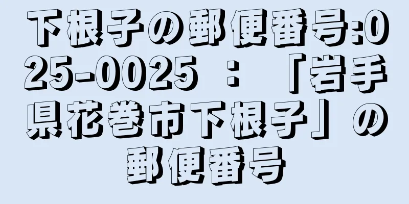 下根子の郵便番号:025-0025 ： 「岩手県花巻市下根子」の郵便番号