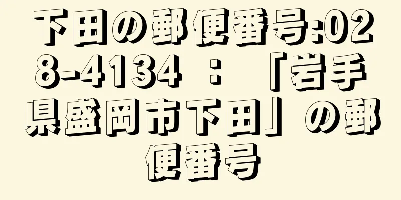 下田の郵便番号:028-4134 ： 「岩手県盛岡市下田」の郵便番号