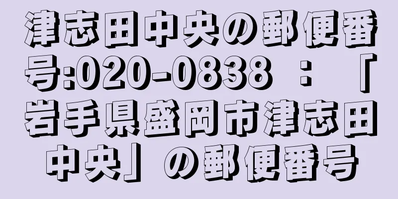 津志田中央の郵便番号:020-0838 ： 「岩手県盛岡市津志田中央」の郵便番号