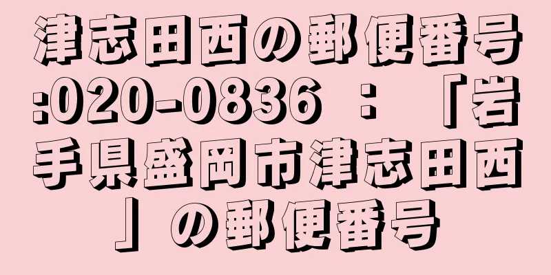 津志田西の郵便番号:020-0836 ： 「岩手県盛岡市津志田西」の郵便番号