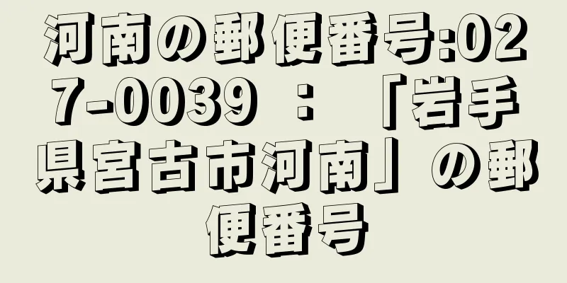 河南の郵便番号:027-0039 ： 「岩手県宮古市河南」の郵便番号