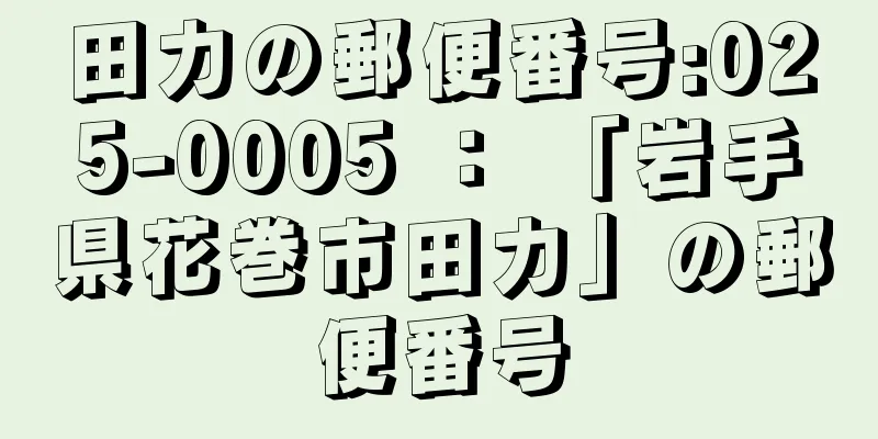 田力の郵便番号:025-0005 ： 「岩手県花巻市田力」の郵便番号