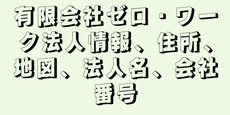 有限会社ゼロ・ワーク法人情報、住所、地図、法人名、会社番号