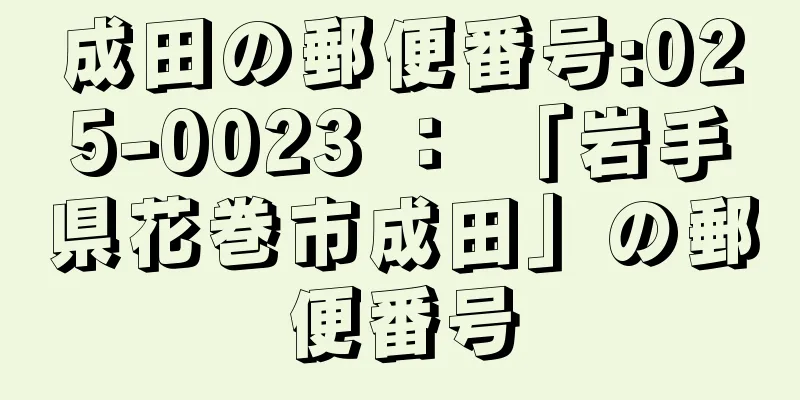 成田の郵便番号:025-0023 ： 「岩手県花巻市成田」の郵便番号