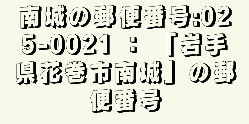南城の郵便番号:025-0021 ： 「岩手県花巻市南城」の郵便番号