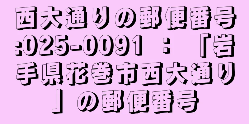 西大通りの郵便番号:025-0091 ： 「岩手県花巻市西大通り」の郵便番号