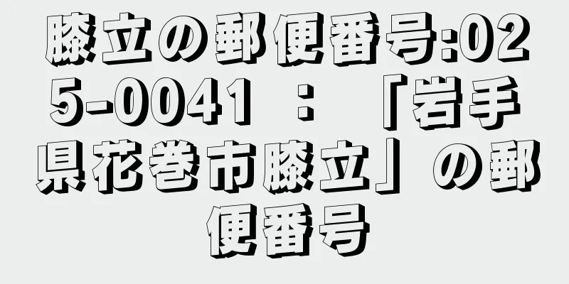 膝立の郵便番号:025-0041 ： 「岩手県花巻市膝立」の郵便番号