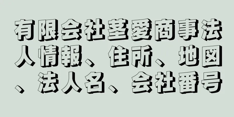 有限会社茎愛商事法人情報、住所、地図、法人名、会社番号