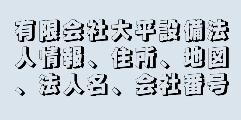 有限会社大平設備法人情報、住所、地図、法人名、会社番号
